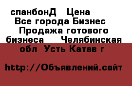 спанбонД › Цена ­ 100 - Все города Бизнес » Продажа готового бизнеса   . Челябинская обл.,Усть-Катав г.